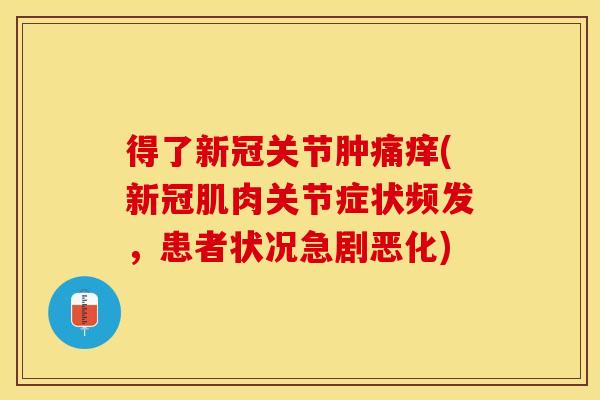 得了新冠关节肿痛痒(新冠肌肉关节症状频发，患者状况急剧恶化)
