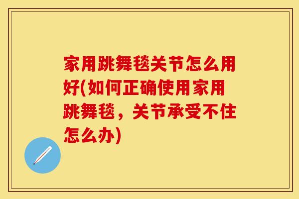 家用跳舞毯关节怎么用好(如何正确使用家用跳舞毯，关节承受不住怎么办)