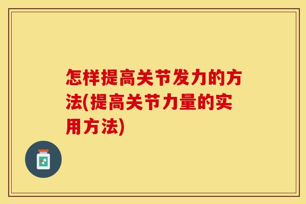 怎样提高关节发力的方法(提高关节力量的实用方法)