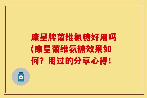康星牌葡维氨糖好用吗(康星葡维氨糖效果如何？用过的分享心得！
