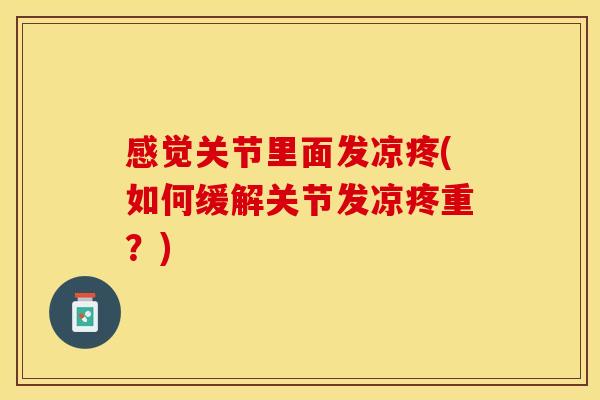 感觉关节里面发凉疼(如何缓解关节发凉疼重？)