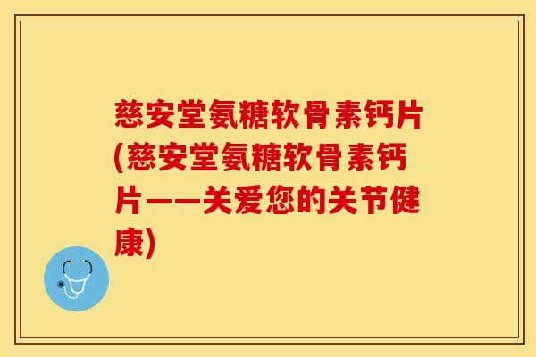 慈安堂氨糖软骨素钙片(慈安堂氨糖软骨素钙片——关爱您的关节健康)
