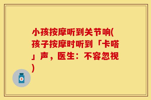 小孩按摩听到关节响(孩子按摩时听到「卡嗒」声，医生：不容忽视)