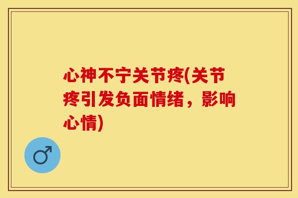 心神不宁关节疼(关节疼引发负面情绪，影响心情)