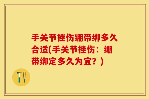 手关节挫伤绷带绑多久合适(手关节挫伤：绷带绑定多久为宜？)