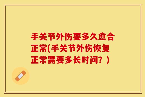 手关节外伤要多久愈合正常(手关节外伤恢复正常需要多长时间？)
