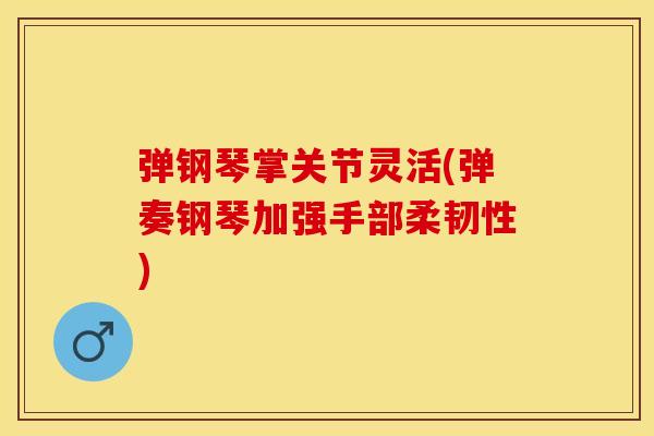 弹钢琴掌关节灵活(弹奏钢琴加强手部柔韧性)