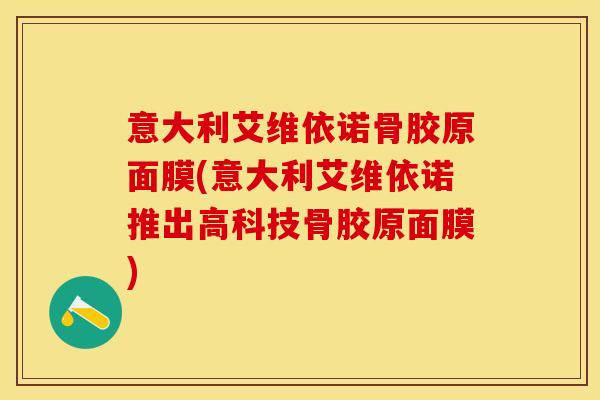 意大利艾维依诺骨胶原面膜(意大利艾维依诺推出高科技骨胶原面膜)