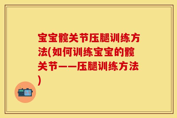 宝宝髋关节压腿训练方法(如何训练宝宝的髋关节——压腿训练方法)