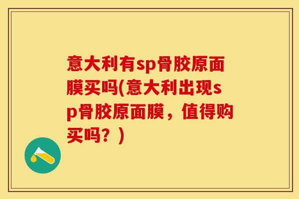 意大利有sp骨胶原面膜买吗(意大利出现sp骨胶原面膜，值得购买吗？)