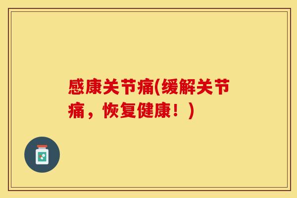 感康关节痛(缓解关节痛，恢复健康！)