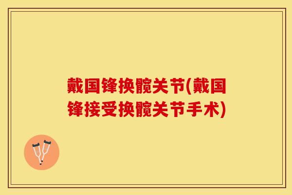 戴国锋换髋关节(戴国锋接受换髋关节手术)