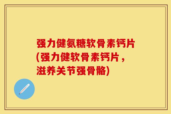 强力健氨糖软骨素钙片(强力健软骨素钙片，滋养关节强骨骼)
