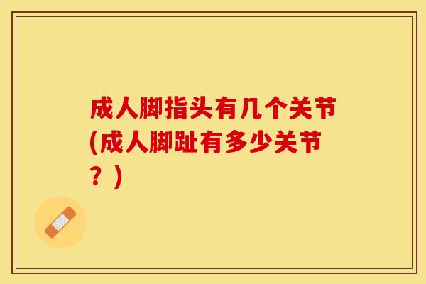 成人脚指头有几个关节(成人脚趾有多少关节？)