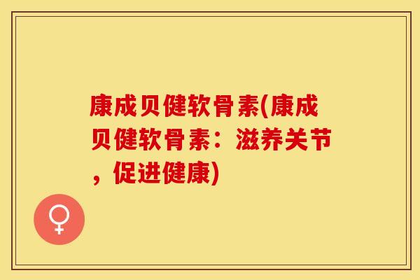 康成贝健软骨素(康成贝健软骨素：滋养关节，促进健康)