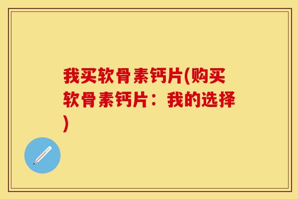 我买软骨素钙片(购买软骨素钙片：我的选择)