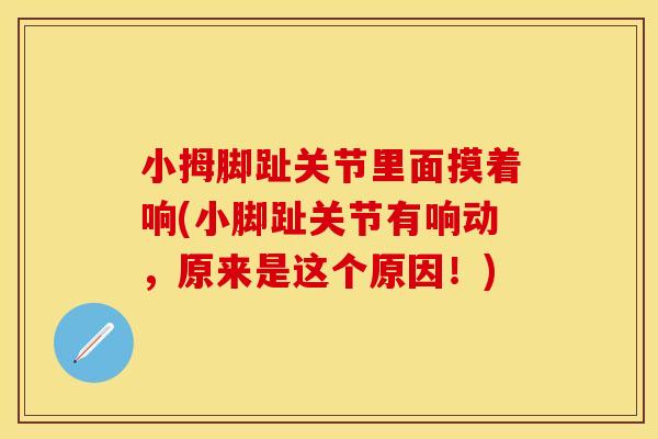 小拇脚趾关节里面摸着响(小脚趾关节有响动，原来是这个原因！)-第1张图片-关节保镖