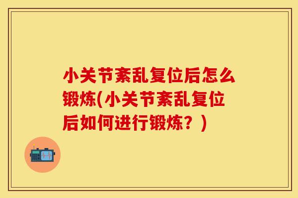 小关节紊乱复位后怎么锻炼(小关节紊乱复位后如何进行锻炼？)