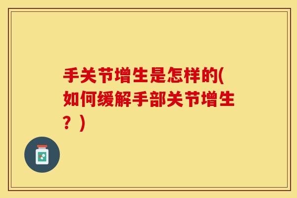手关节增生是怎样的(如何缓解手部关节增生？)-第1张图片-关节保镖