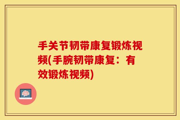 手关节韧带康复锻炼视频(手腕韧带康复：有效锻炼视频)-第1张图片-关节保镖