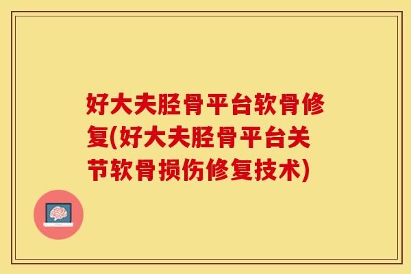 好大夫胫骨平台软骨修复(好大夫胫骨平台关节软骨损伤修复技术)