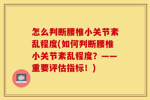 怎么判断腰椎小关节紊乱程度(如何判断腰椎小关节紊乱程度？——重要评估指标！)