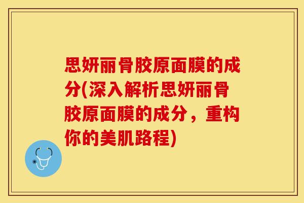 思妍丽骨胶原面膜的成分(深入解析思妍丽骨胶原面膜的成分，重构你的美肌路程)