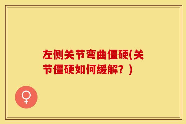 左侧关节弯曲僵硬(关节僵硬如何缓解？)