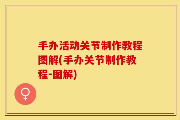 手办活动关节制作教程图解(手办关节制作教程-图解)