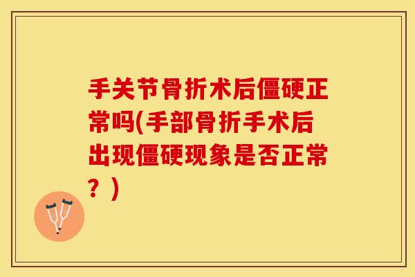 手关节骨折术后僵硬正常吗(手部骨折手术后出现僵硬现象是否正常？)
