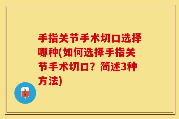 手指关节手术切口选择哪种(如何选择手指关节手术切口？简述3种方法)