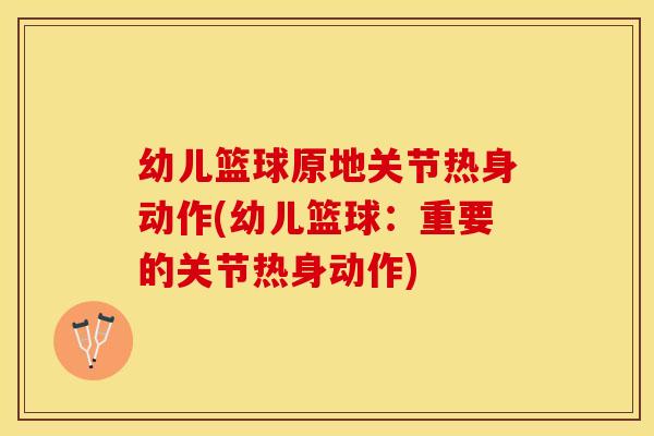 幼儿篮球原地关节热身动作(幼儿篮球：重要的关节热身动作)