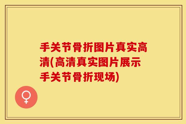 手关节骨折图片真实高清(高清真实图片展示手关节骨折现场)