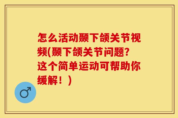 怎么活动颞下颌关节视频(颞下颌关节问题？这个简单运动可帮助你缓解！)