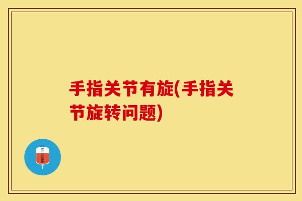 手指关节有旋(手指关节旋转问题)