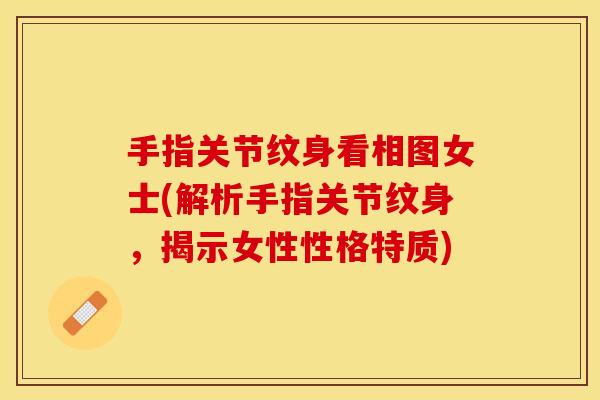手指关节纹身看相图女士(解析手指关节纹身，揭示女性性格特质)