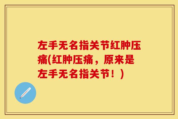 左手无名指关节红肿压痛(红肿压痛，原来是左手无名指关节！)