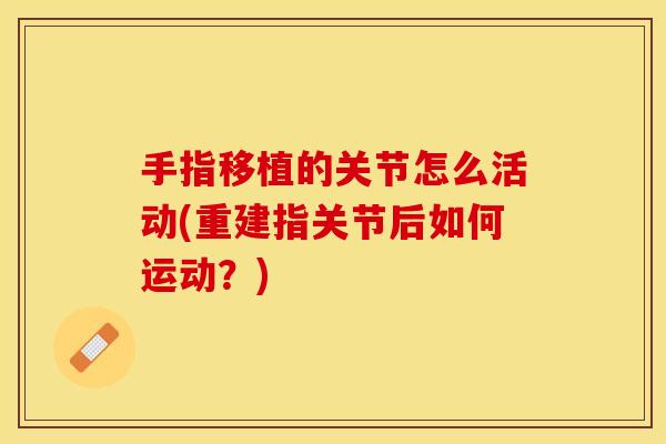手指移植的关节怎么活动(重建指关节后如何运动？)