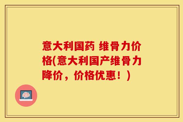 意大利国药 维骨力价格(意大利国产维骨力降价，价格优惠！)