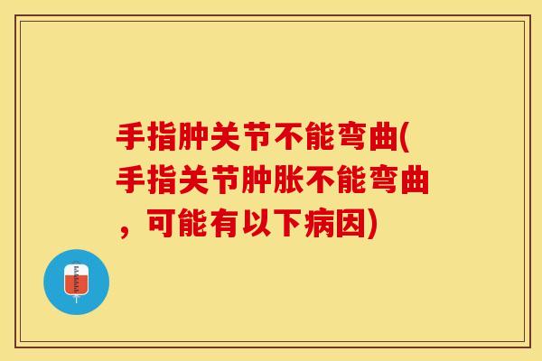 手指肿关节不能弯曲(手指关节肿胀不能弯曲，可能有以下病因)