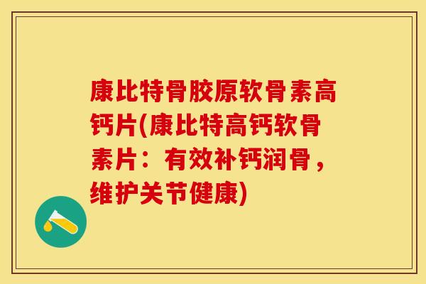 康比特骨胶原软骨素高钙片(康比特高钙软骨素片：有效补钙润骨，维护关节健康)-第1张图片-关节保镖