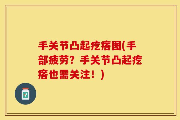 手关节凸起疙瘩图(手部疲劳？手关节凸起疙瘩也需关注！)
