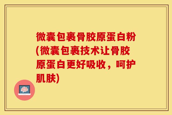 微囊包裹骨胶原蛋白粉(微囊包裹技术让骨胶原蛋白更好吸收，呵护肌肤)