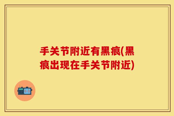 手关节附近有黑痕(黑痕出现在手关节附近)