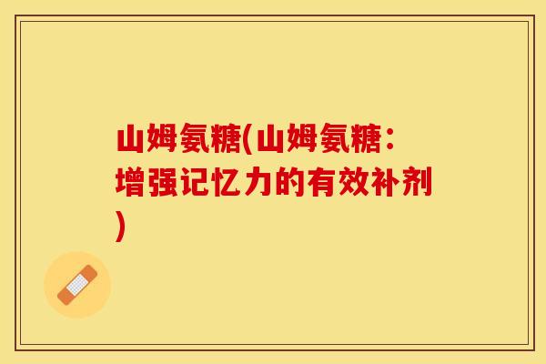 山姆氨糖(山姆氨糖：增强记忆力的有效补剂)