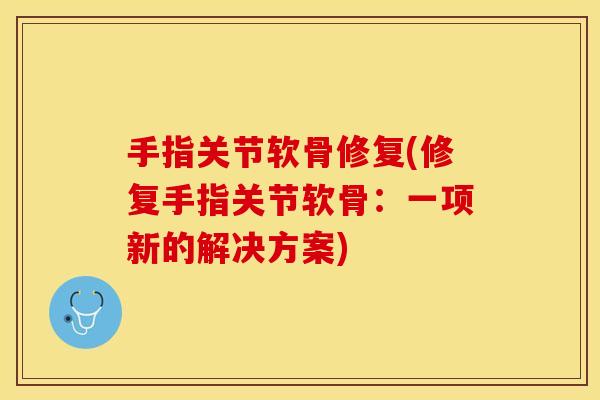 手指关节软骨修复(修复手指关节软骨：一项新的解决方案)
