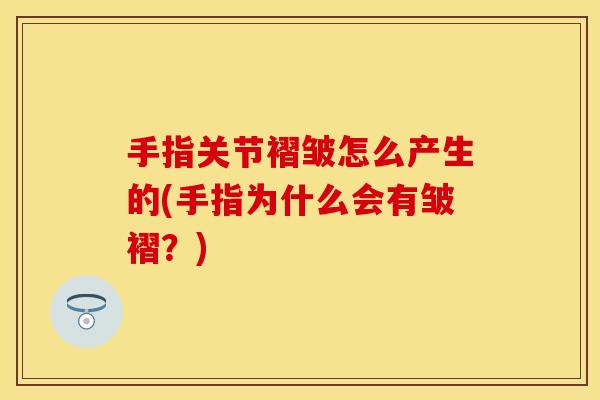 手指关节褶皱怎么产生的(手指为什么会有皱褶？)