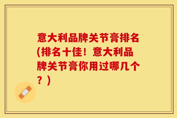 意大利品牌关节膏排名(排名十佳！意大利品牌关节膏你用过哪几个？)
