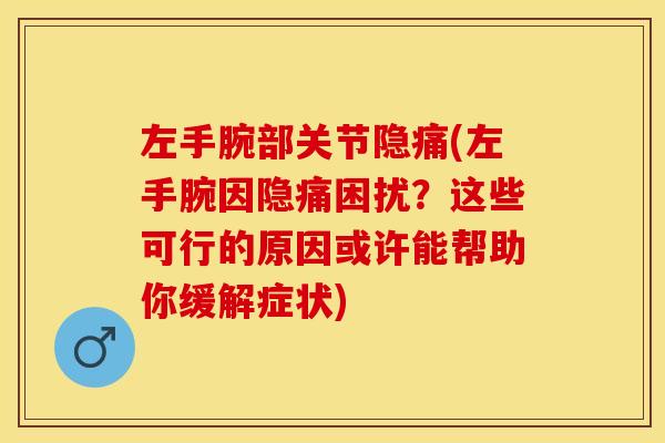 左手腕部关节隐痛(左手腕因隐痛困扰？这些可行的原因或许能帮助你缓解症状)