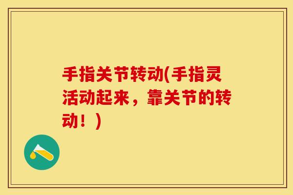 手指关节转动(手指灵活动起来，靠关节的转动！)